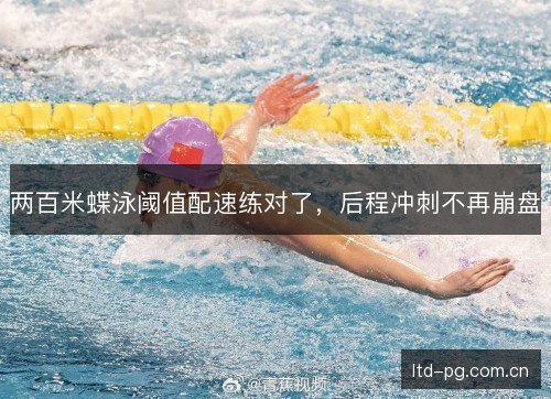 两百米蝶泳阈值配速练对了,后程冲刺不再崩盘 两百米蝶泳阈值配速练对了,后程冲刺不再崩盘